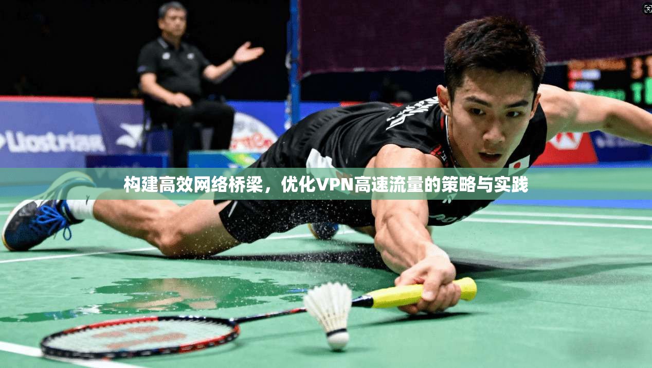 构建高效网络桥梁,优化VPN高速流量的策略与实践