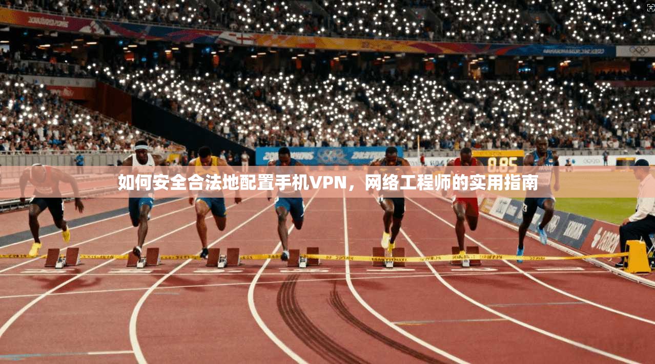 如何安全合法地配置手机VPN,网络工程师的实用指南