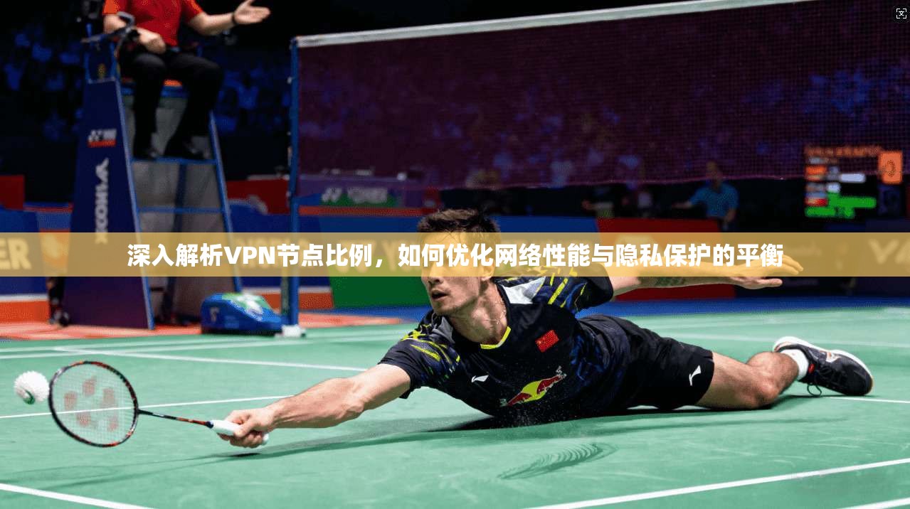 深入解析VPN节点比例，如何优化网络性能与隐私保护的平衡