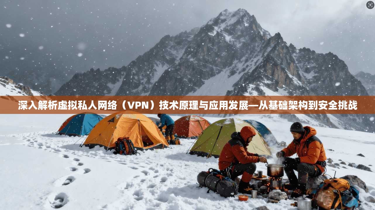 深入解析虚拟私人网络（VPN）技术原理与应用发展—从基础架构到安全挑战