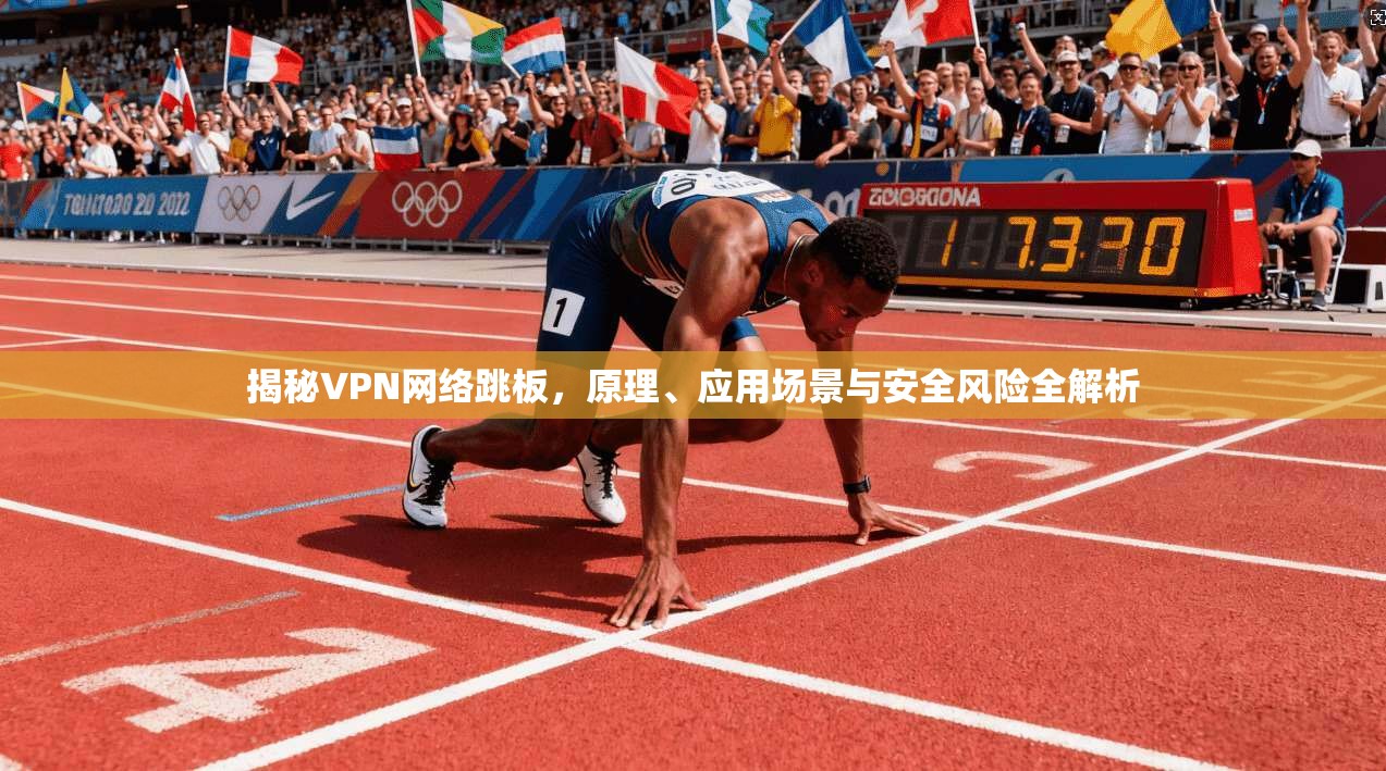 揭秘VPN网络跳板，原理、应用场景与安全风险全解析