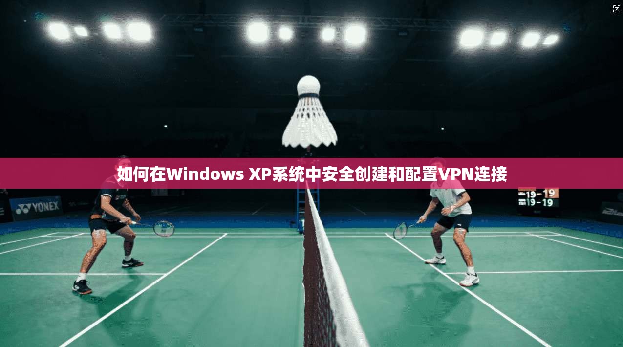 如何在Windows XP系统中安全创建和配置VPN连接
