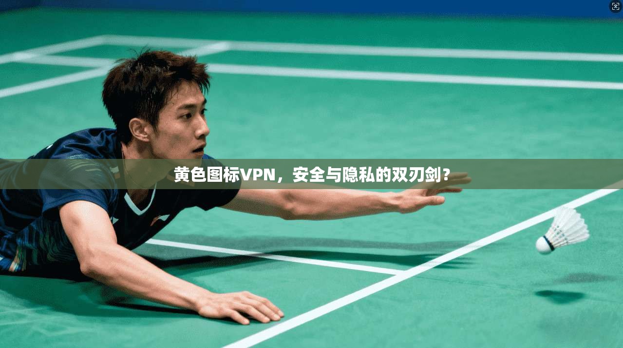 黄色图标VPN，安全与隐私的双刃剑？