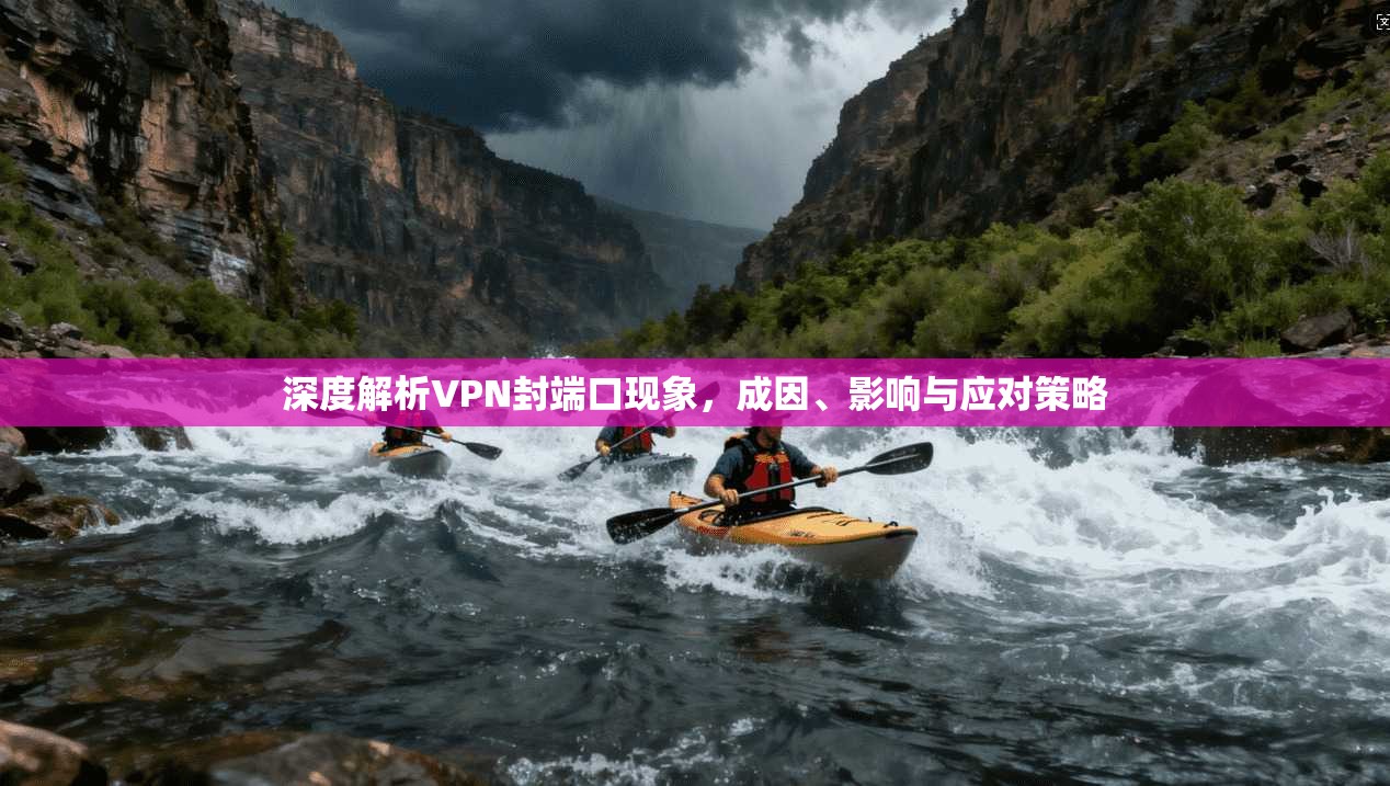 深度解析VPN封端口现象，成因、影响与应对策略