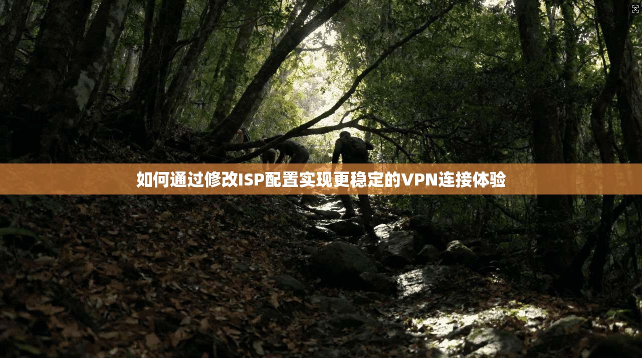 如何通过修改ISP配置实现更稳定的VPN连接体验