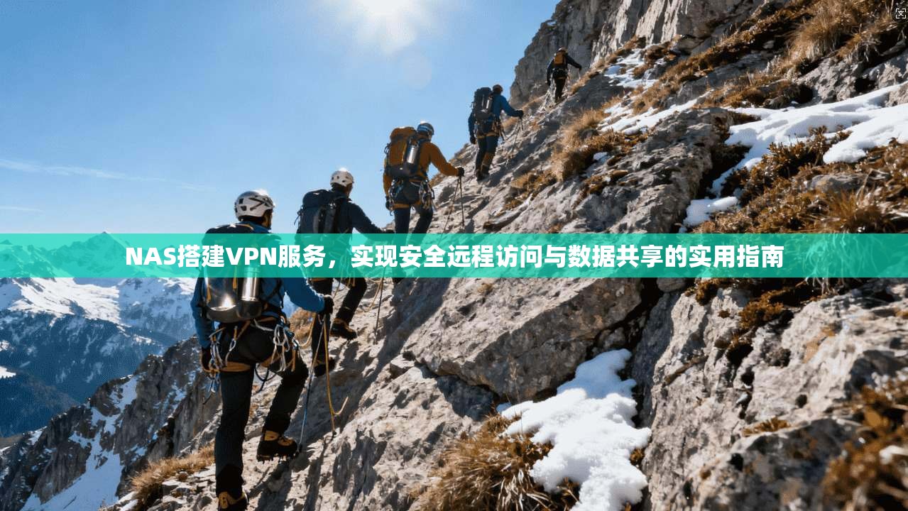 NAS搭建VPN服务，实现安全远程访问与数据共享的实用指南