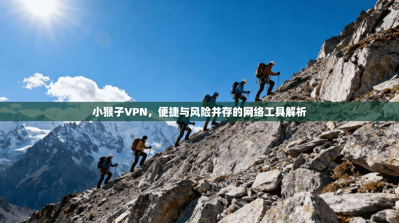 小猴子VPN，便捷与风险并存的网络工具解析