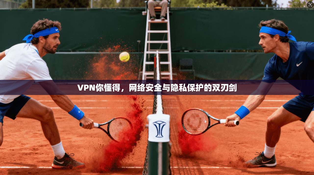 VPN你懂得，网络安全与隐私保护的双刃剑