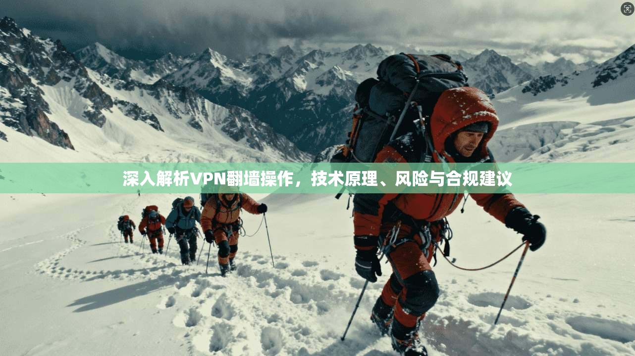 深入解析VPN翻墙操作，技术原理、风险与合规建议