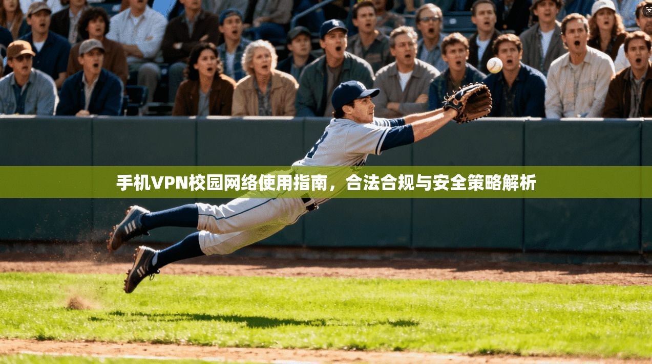 手机VPN校园网络使用指南，合法合规与安全策略解析