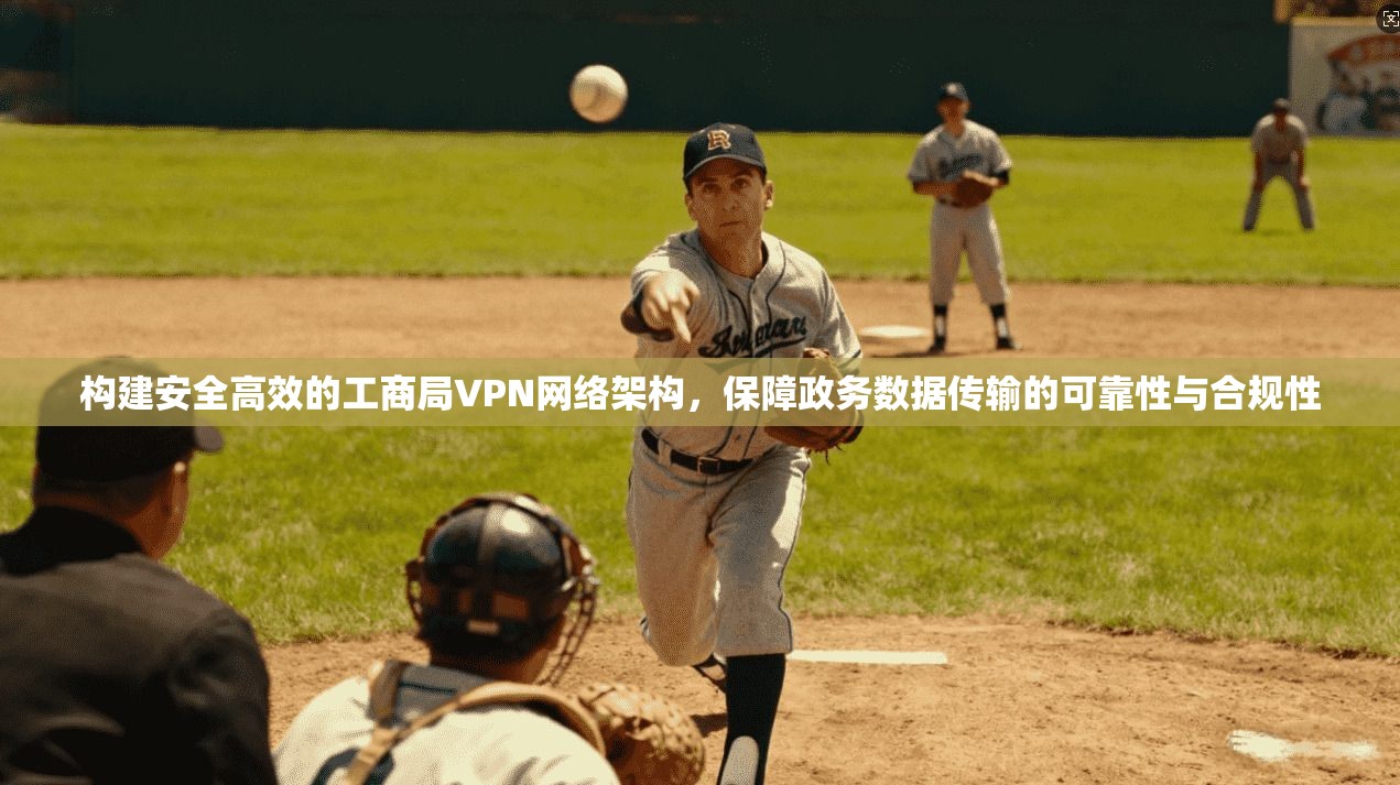 构建安全高效的工商局VPN网络架构，保障政务数据传输的可靠性与合规性