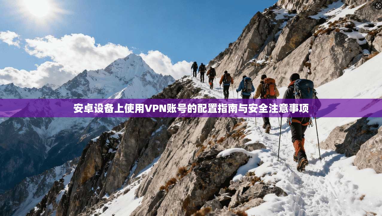 安卓设备上使用VPN账号的配置指南与安全注意事项