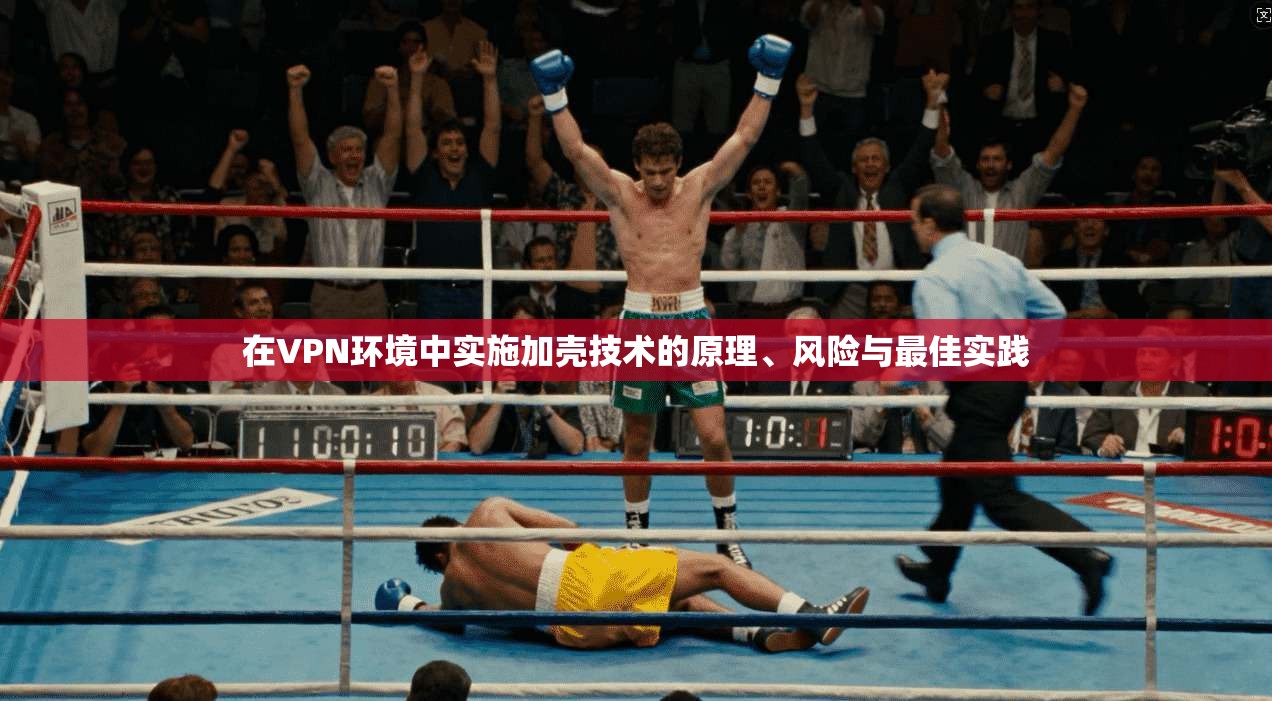 在VPN环境中实施加壳技术的原理、风险与最佳实践