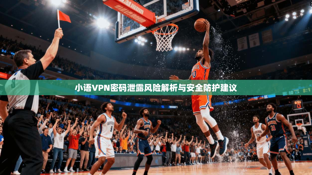 小语VPN密码泄露风险解析与安全防护建议