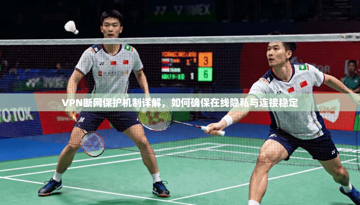 VPN断网保护机制详解，如何确保在线隐私与连接稳定