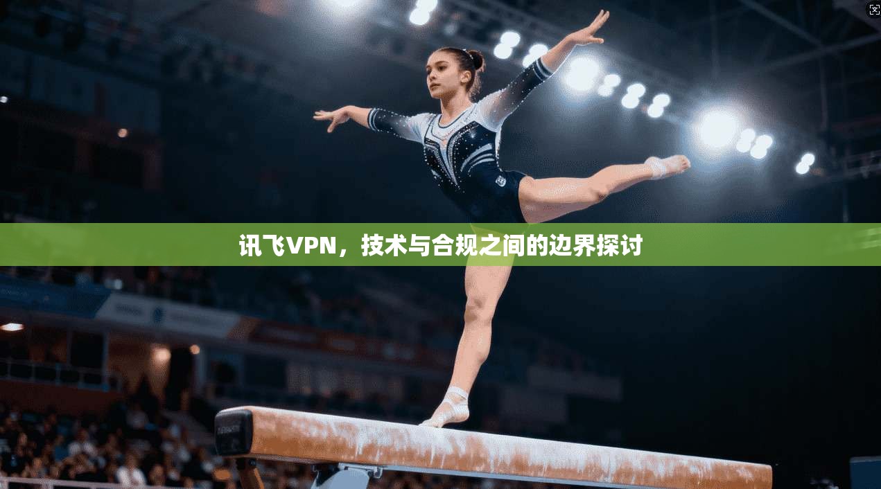 讯飞VPN，技术与合规之间的边界探讨