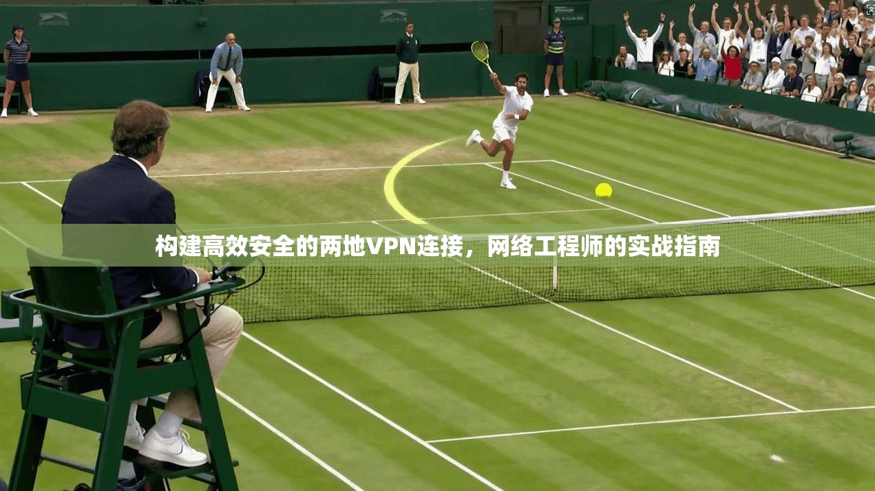 构建高效安全的两地VPN连接，网络工程师的实战指南