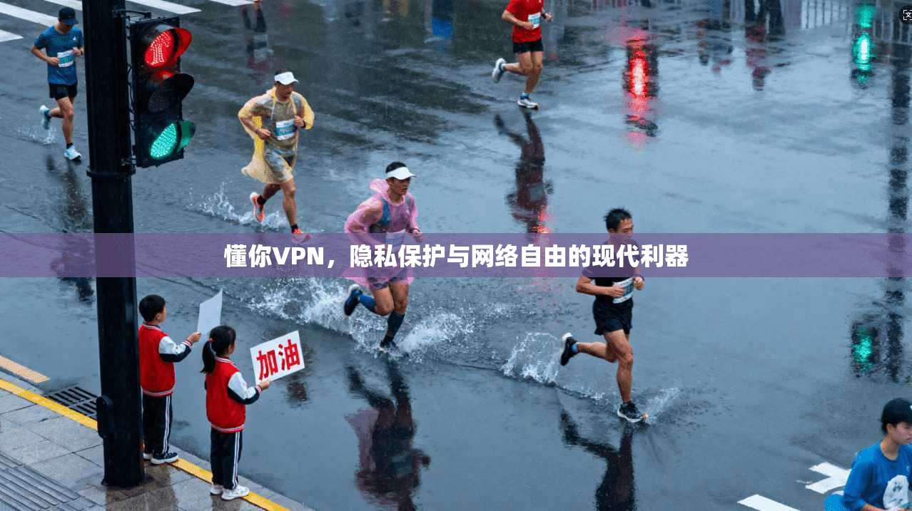 懂你VPN，隐私保护与网络自由的现代利器