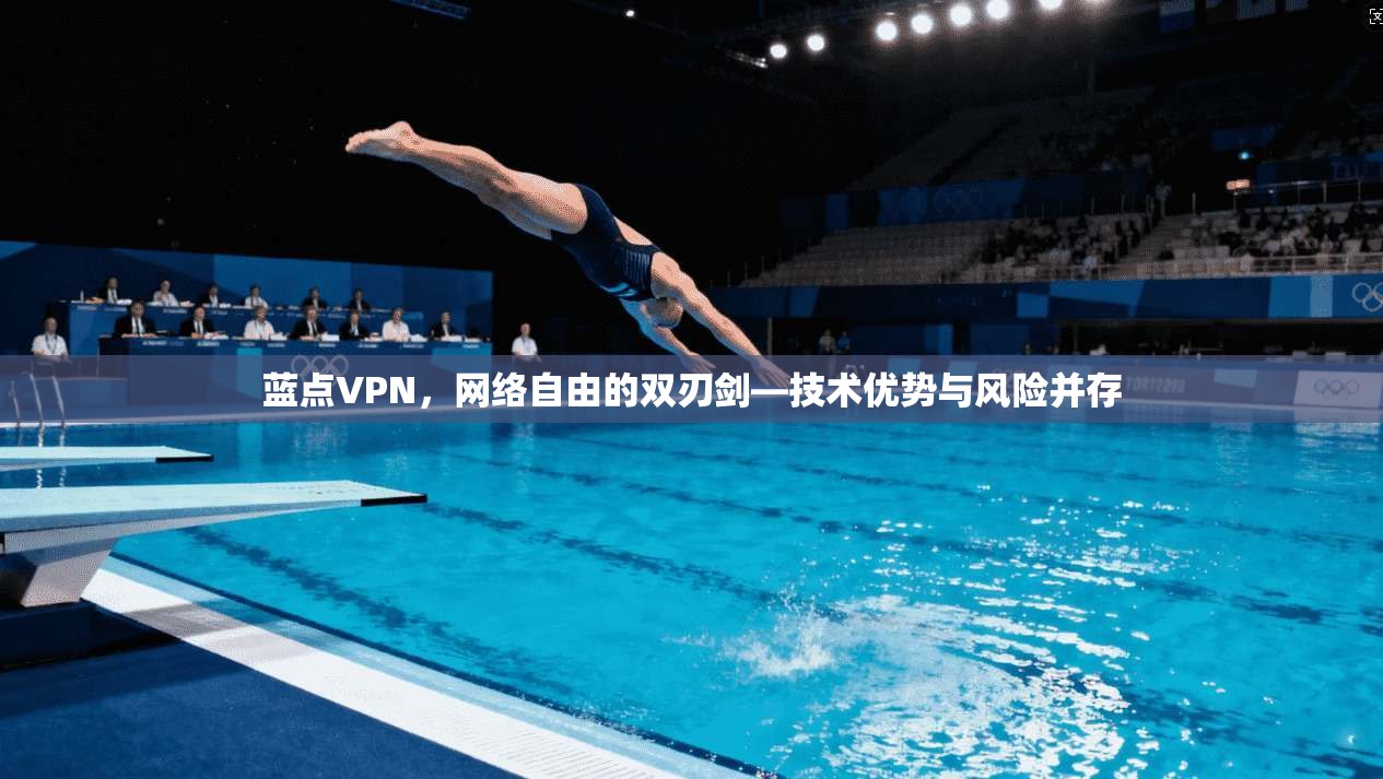 蓝点VPN，网络自由的双刃剑—技术优势与风险并存