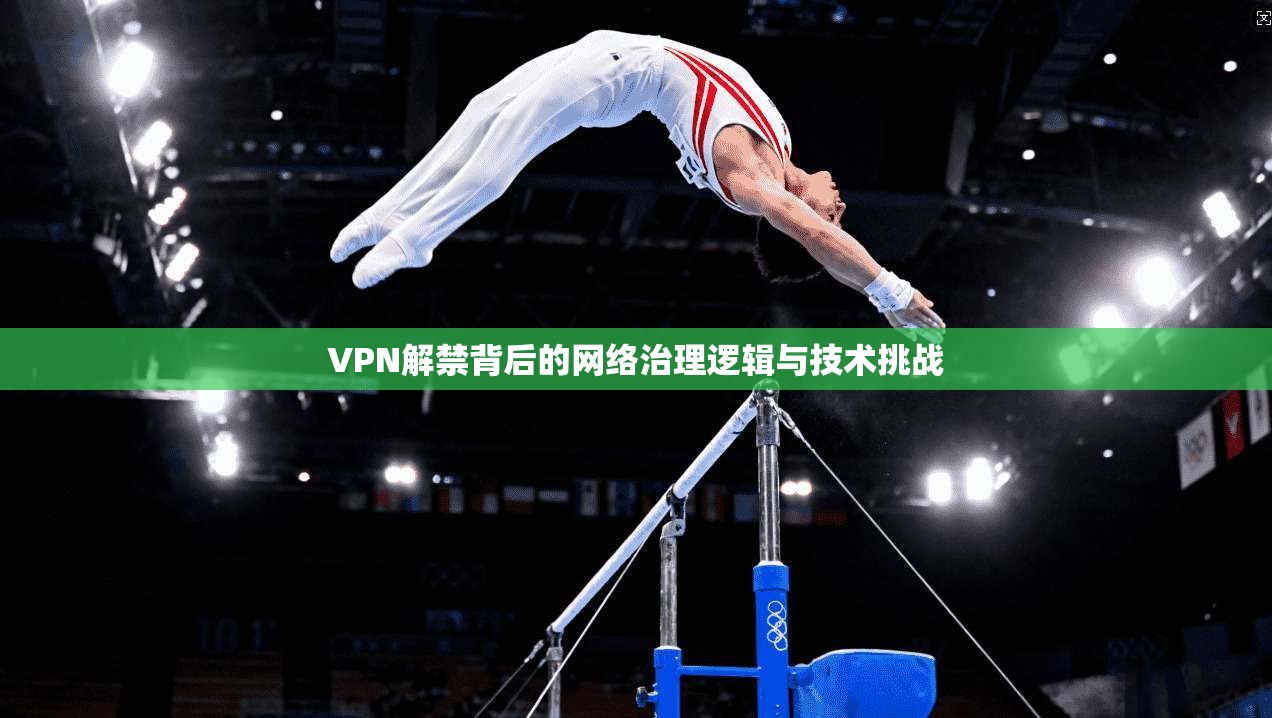 VPN解禁背后的网络治理逻辑与技术挑战