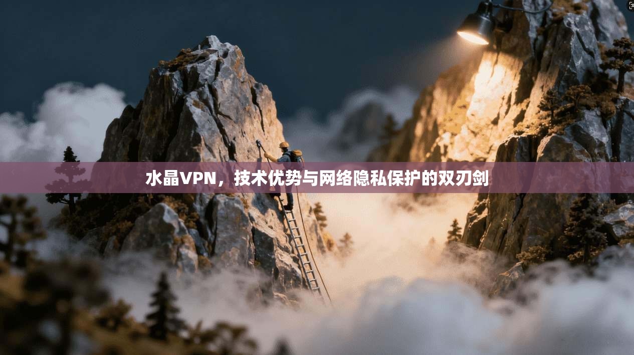 水晶VPN，技术优势与网络隐私保护的双刃剑