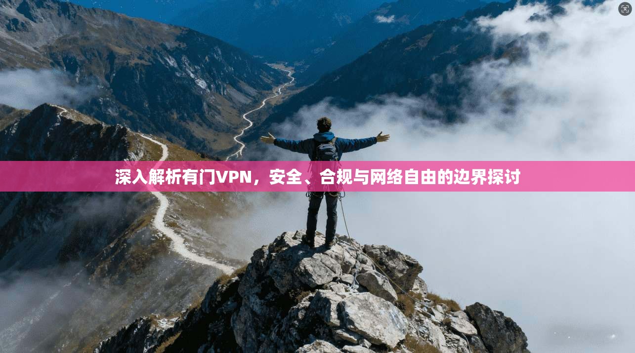深入解析有门VPN，安全、合规与网络自由的边界探讨