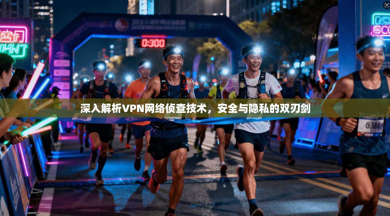 深入解析VPN网络侦查技术，安全与隐私的双刃剑