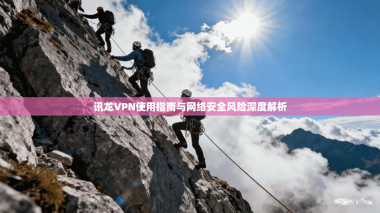 讯龙VPN使用指南与网络安全风险深度解析
