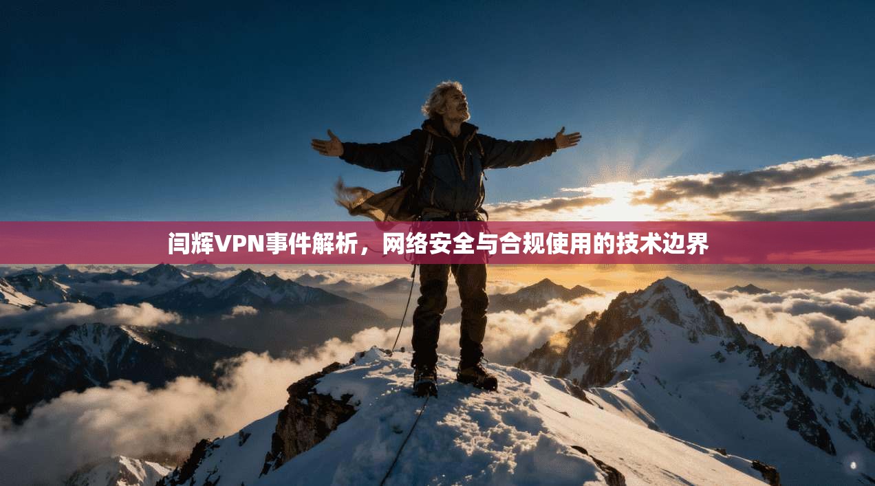 闫辉VPN事件解析，网络安全与合规使用的技术边界