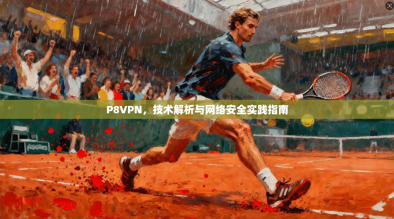 P8VPN，技术解析与网络安全实践指南