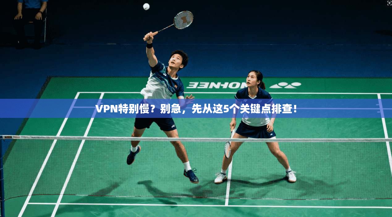 VPN特别慢？别急，先从这5个关键点排查！