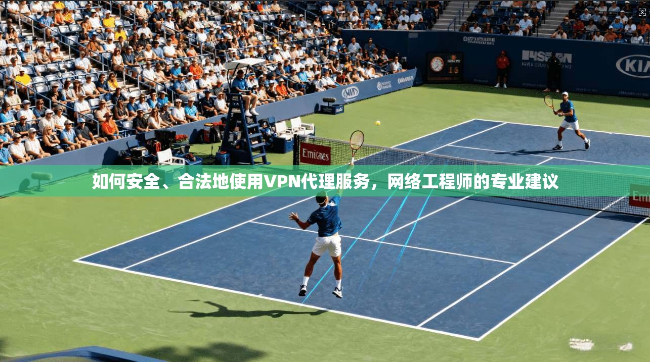 如何安全、合法地使用VPN代理服务，网络工程师的专业建议