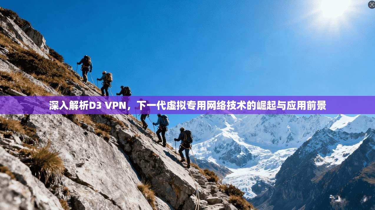 深入解析D3 VPN，下一代虚拟专用网络技术的崛起与应用前景