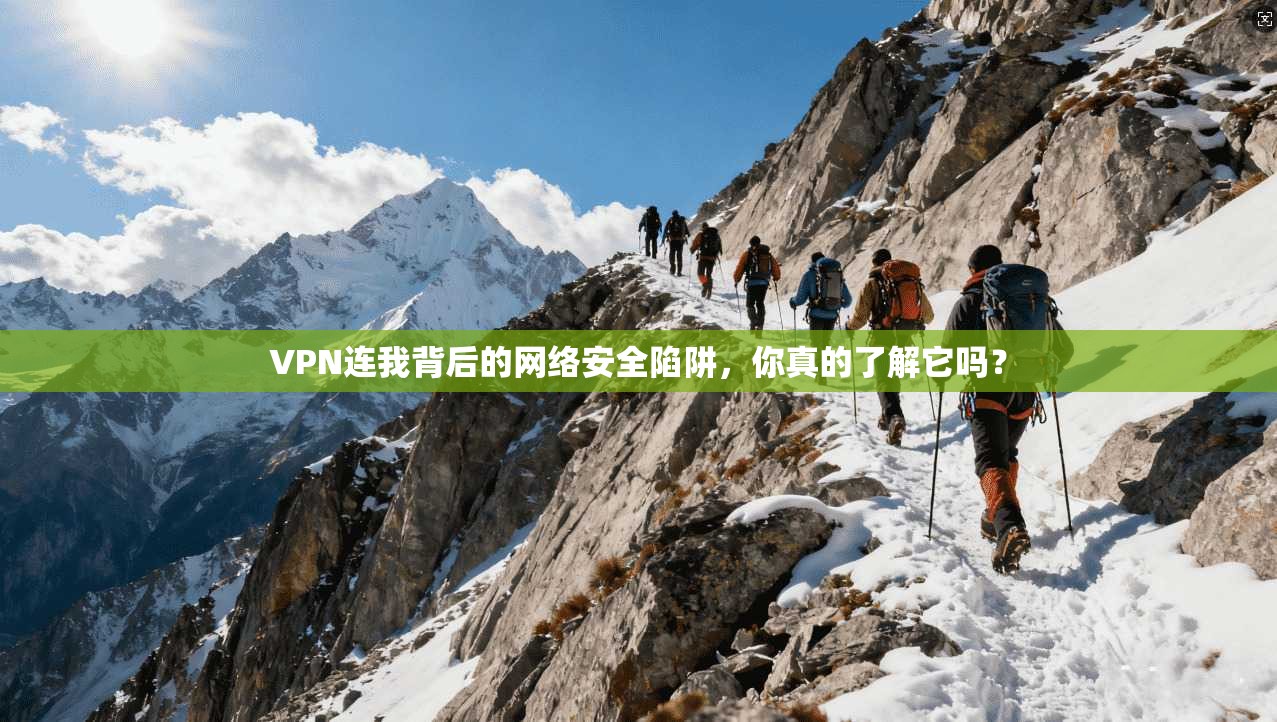 VPN连我背后的网络安全陷阱，你真的了解它吗？