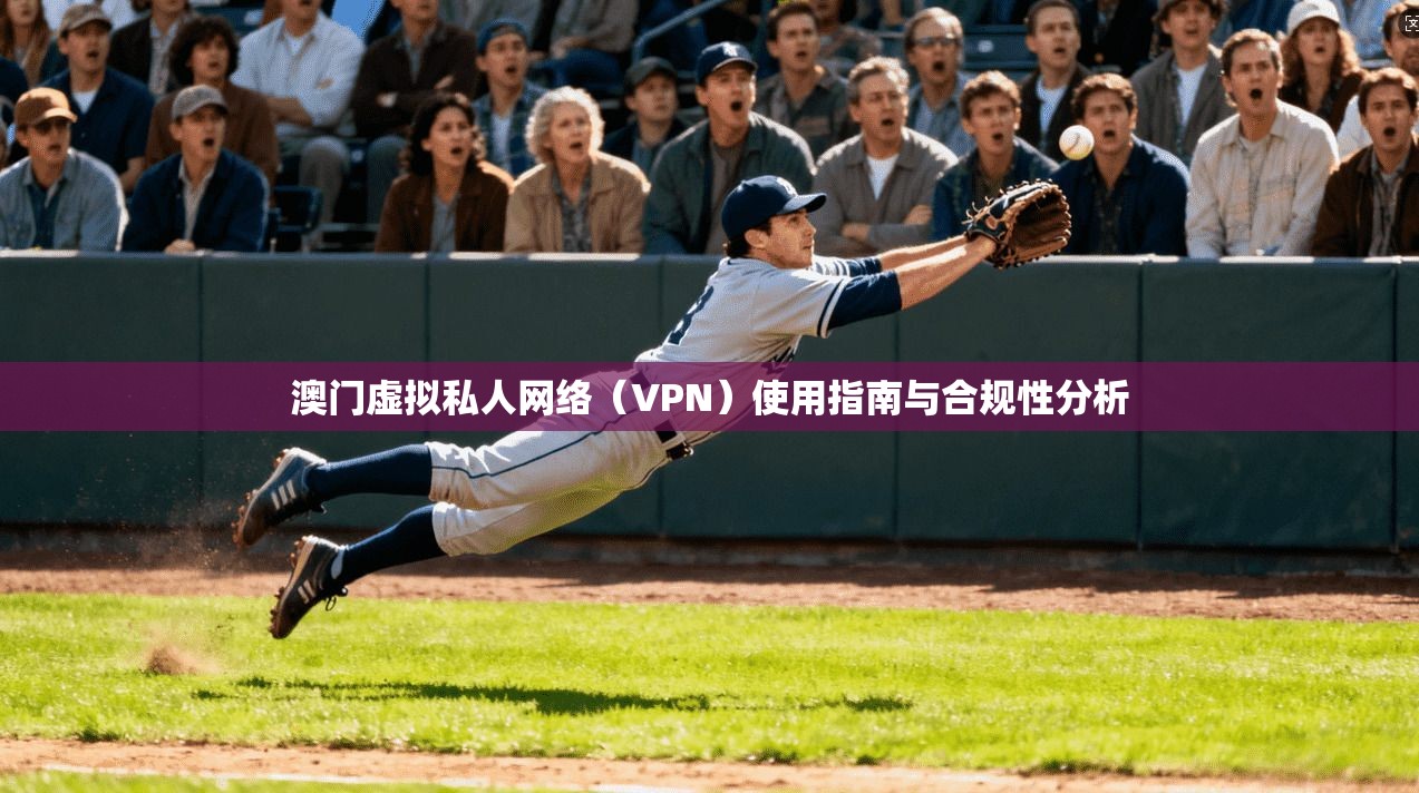 澳门虚拟私人网络（VPN）使用指南与合规性分析