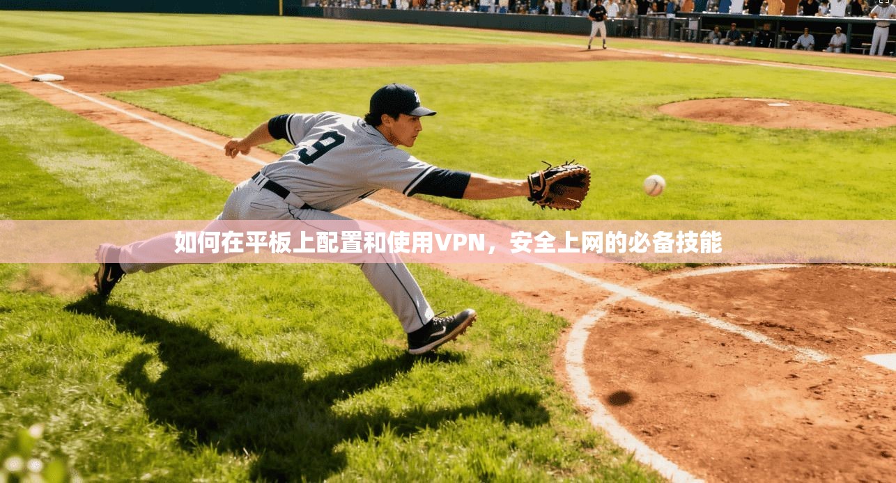 如何在平板上配置和使用VPN，安全上网的必备技能