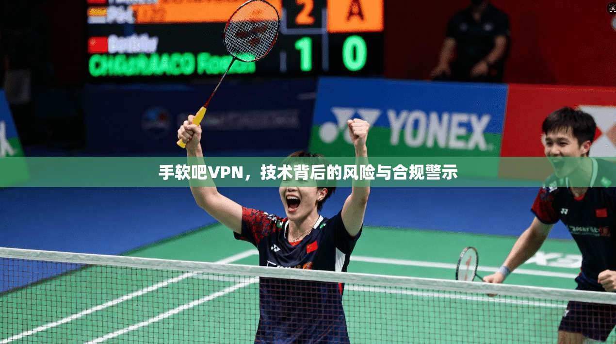 手软吧VPN，技术背后的风险与合规警示