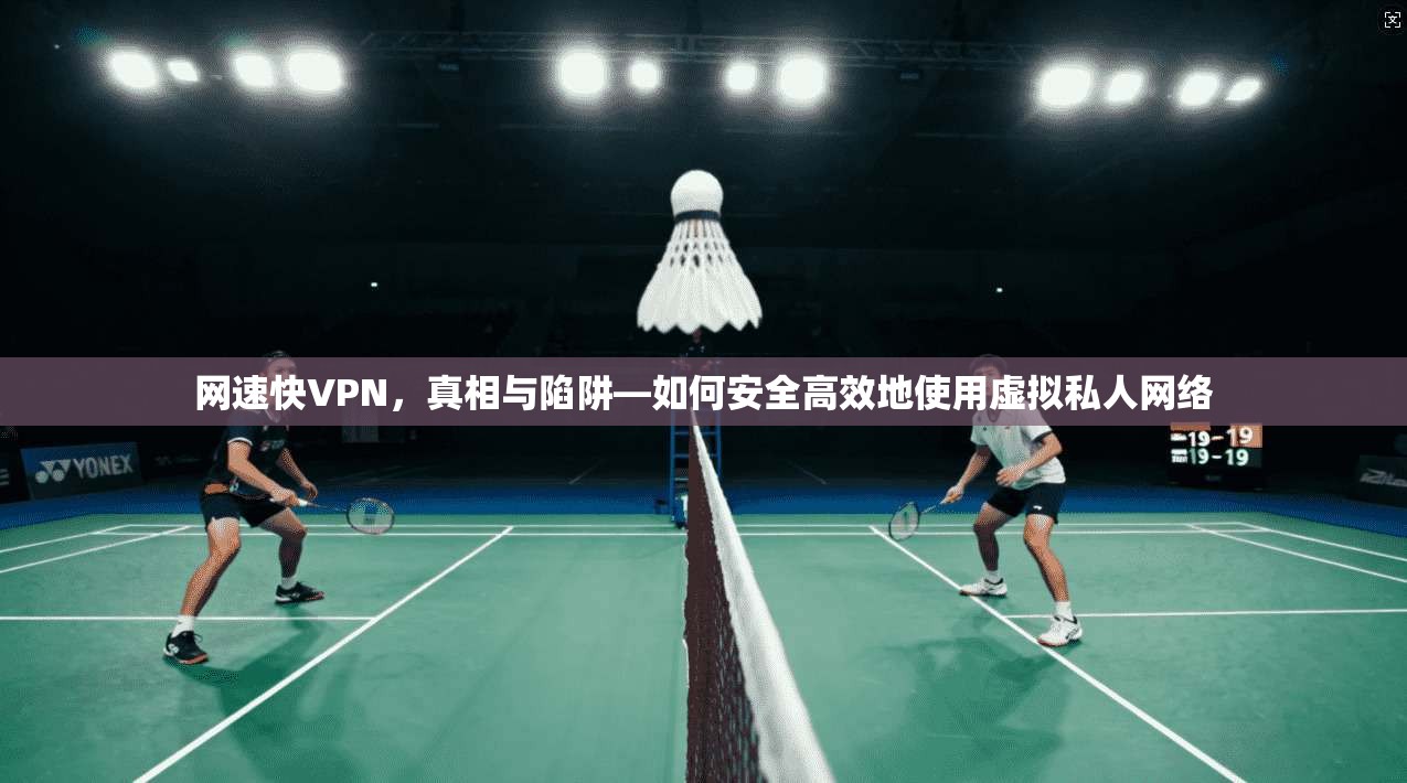 网速快VPN，真相与陷阱—如何安全高效地使用虚拟私人网络