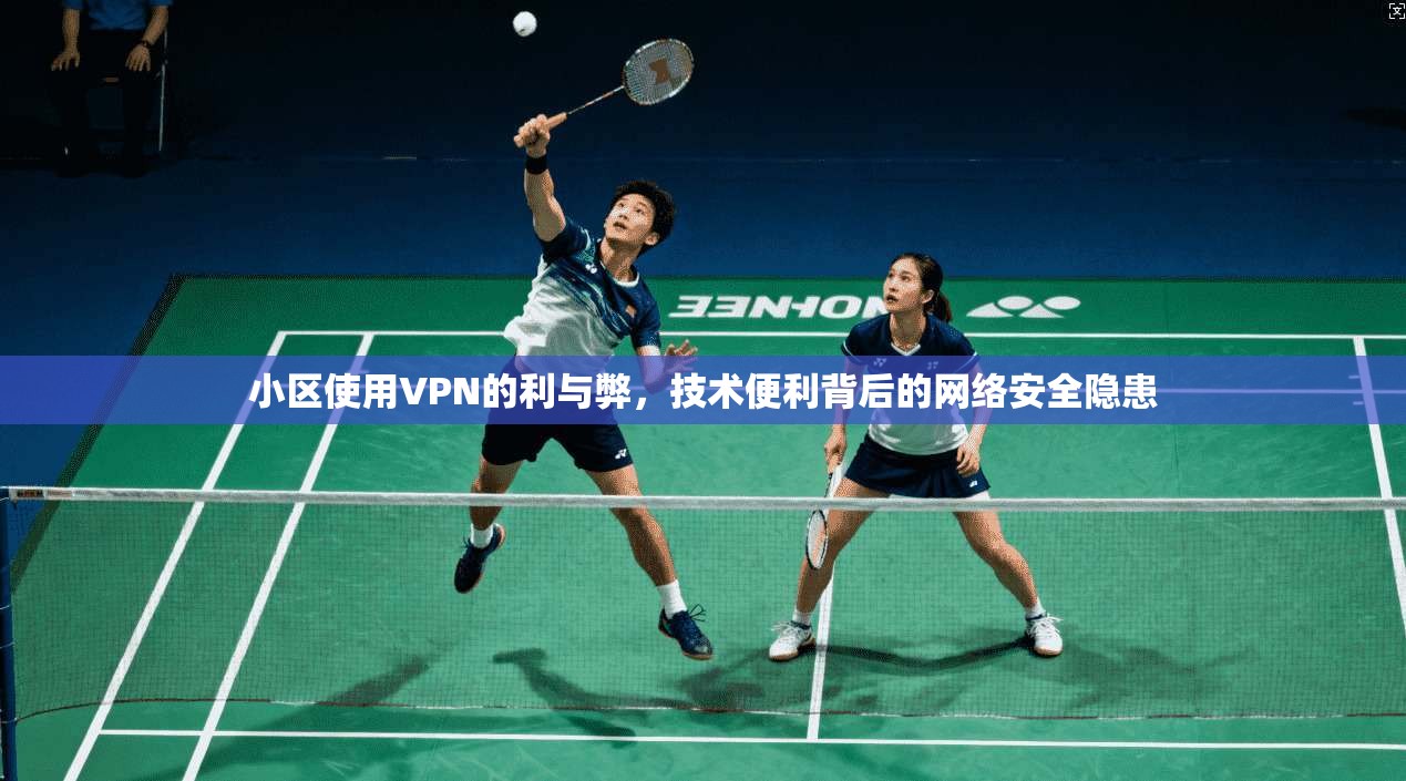 小区使用VPN的利与弊，技术便利背后的网络安全隐患