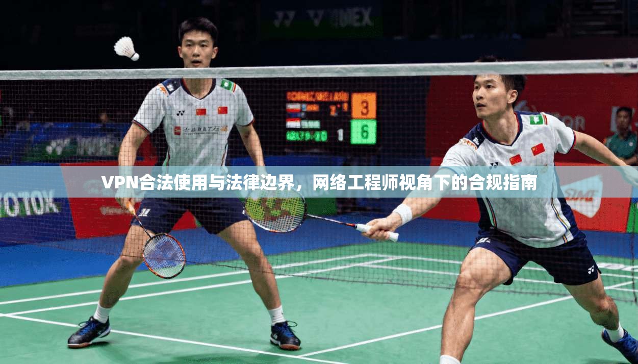 VPN合法使用与法律边界，网络工程师视角下的合规指南