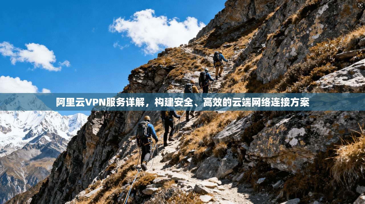 阿里云VPN服务详解，构建安全、高效的云端网络连接方案