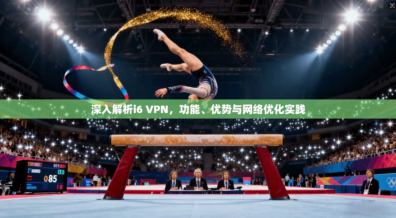 深入解析i6 VPN，功能、优势与网络优化实践