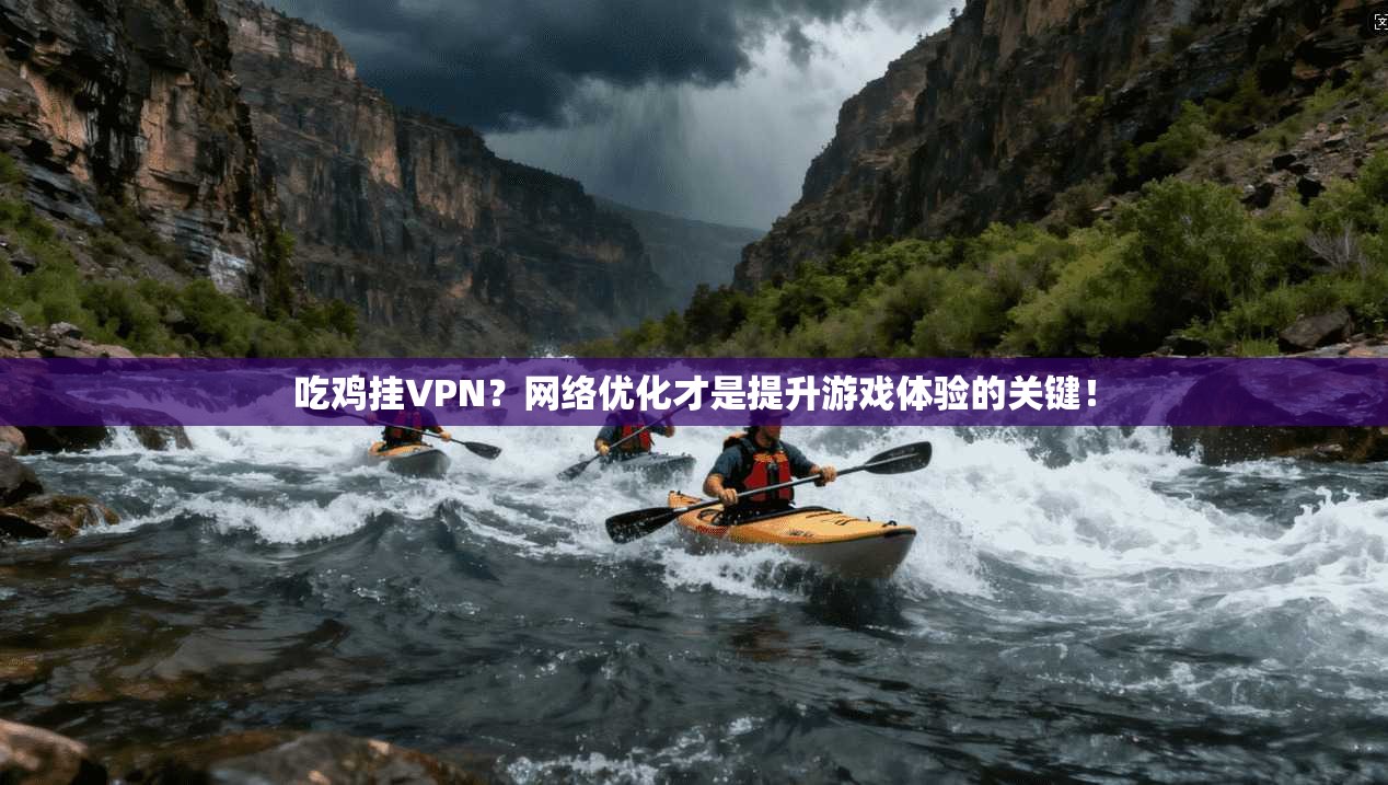 吃鸡挂VPN？网络优化才是提升游戏体验的关键！
