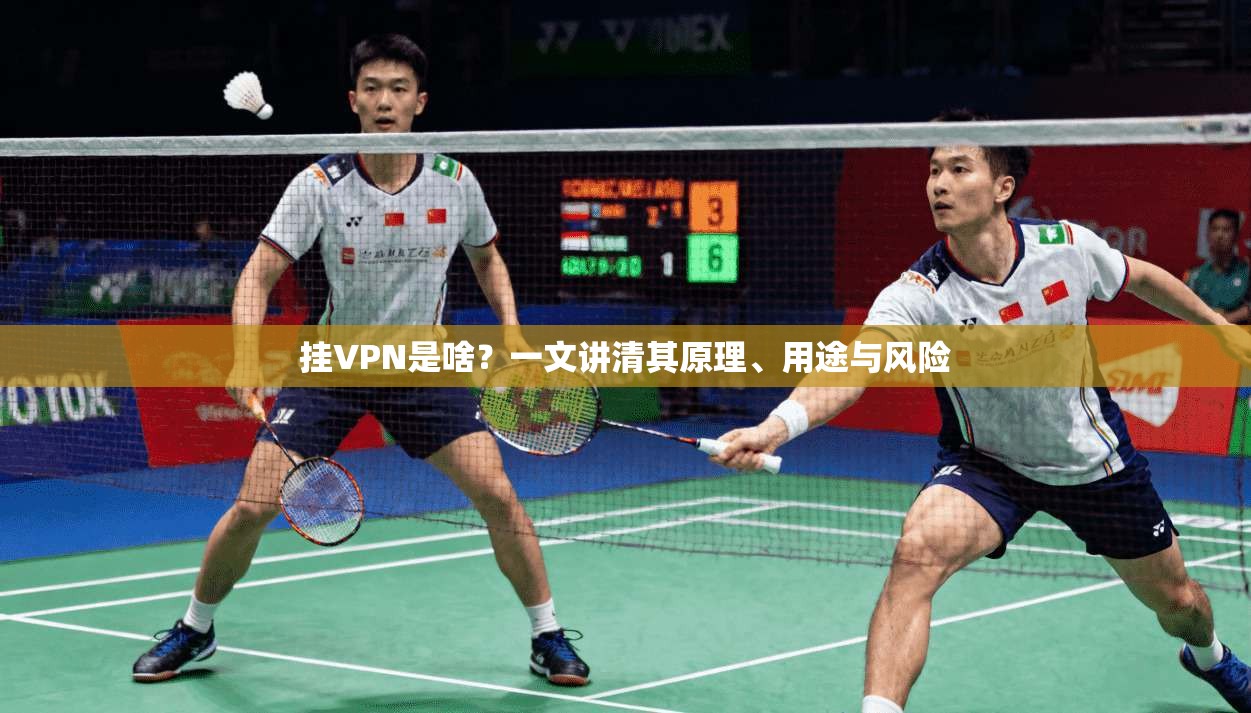 挂VPN是啥？一文讲清其原理、用途与风险
