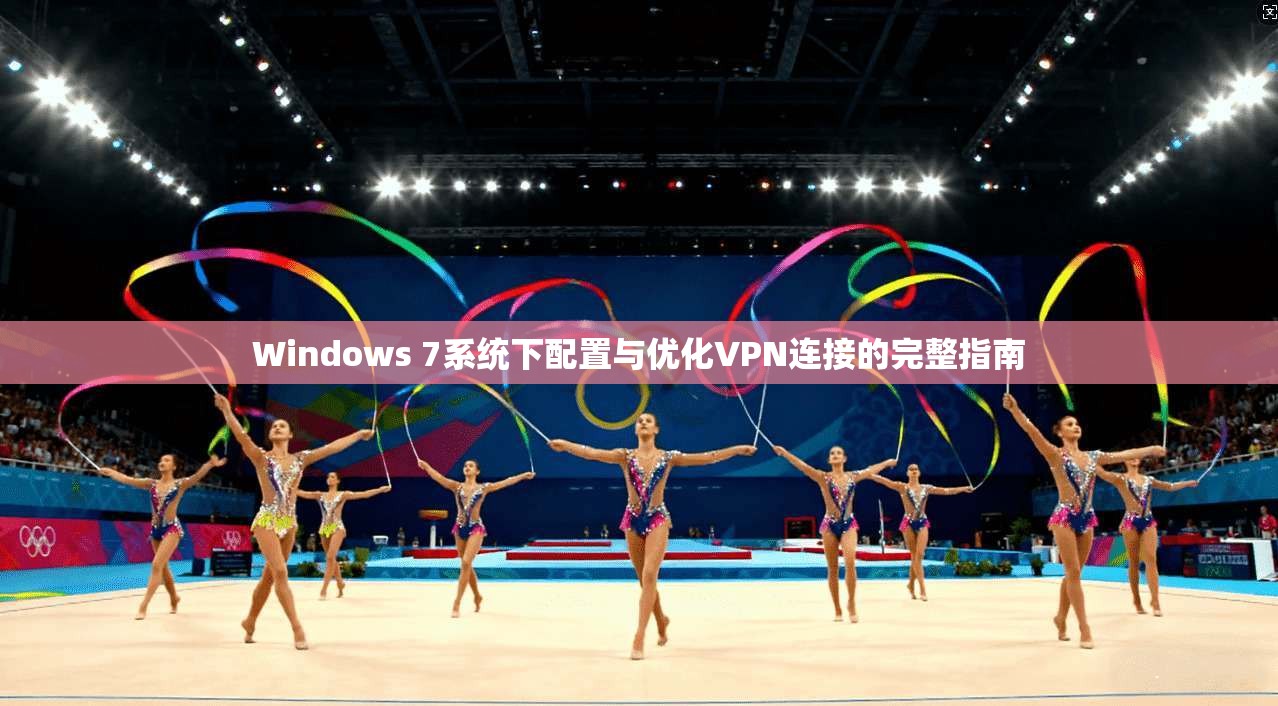 Windows 7系统下配置与优化VPN连接的完整指南