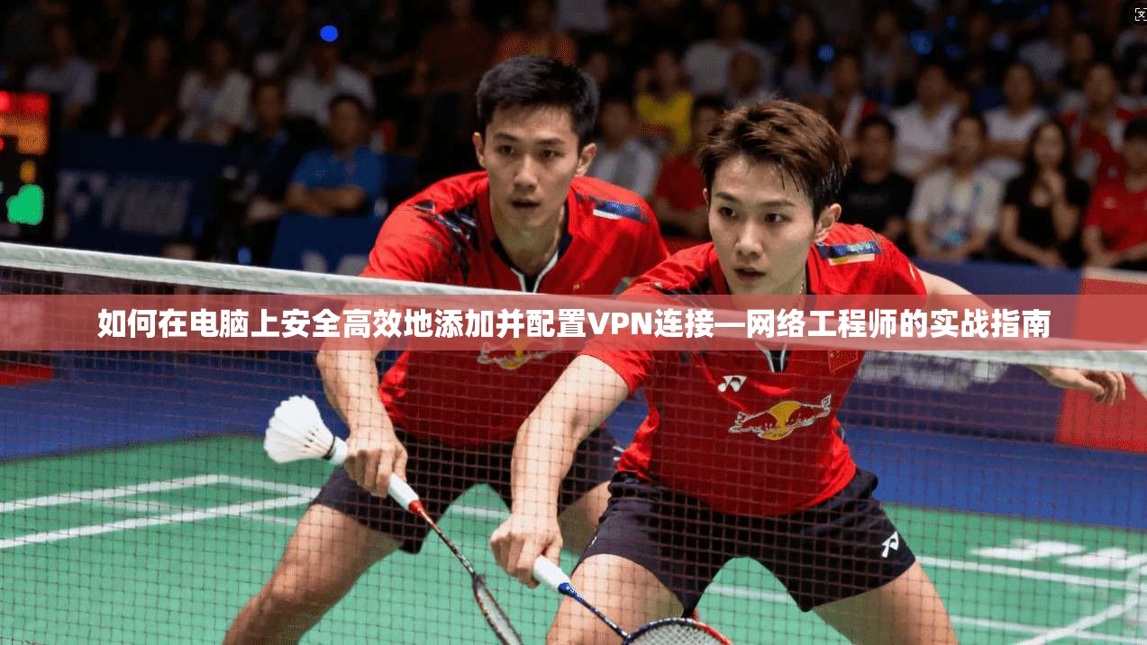如何在电脑上安全高效地添加并配置VPN连接—网络工程师的实战指南