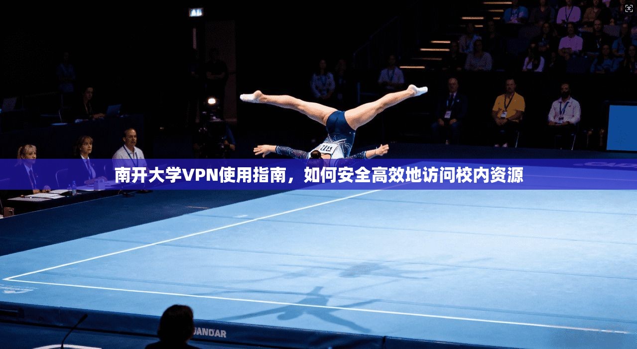 南开大学VPN使用指南，如何安全高效地访问校内资源