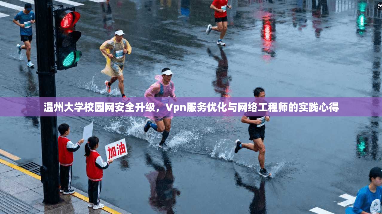 温州大学校园网安全升级，Vpn服务优化与网络工程师的实践心得