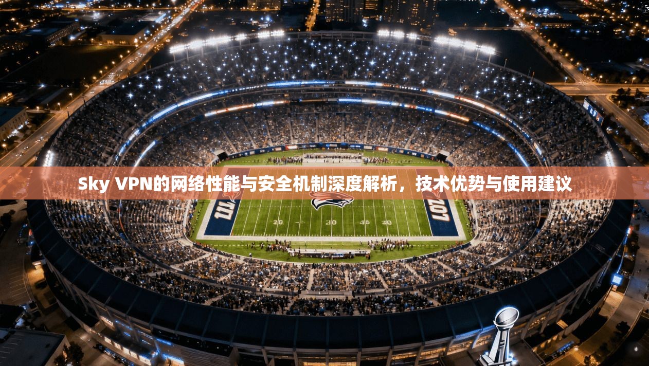 Sky VPN的网络性能与安全机制深度解析，技术优势与使用建议