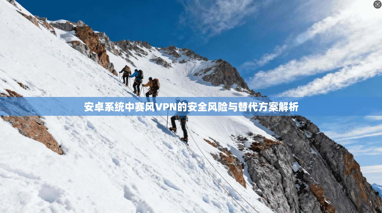 安卓系统中赛风VPN的安全风险与替代方案解析